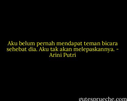 Aku belum pernah mendapat teman bicara sehebat dia. Aku tak akan melepaskannya. - Arini Putri