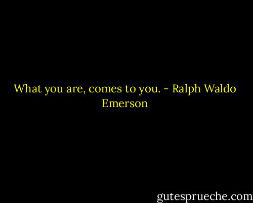 What you are, comes to you. - Ralph Waldo Emerson
