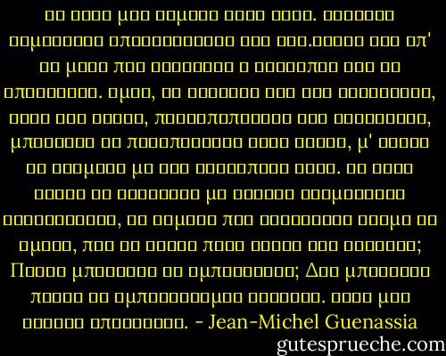 Τα δικά μου ψέματα ήταν αθώα. Τέτοιες συμβάσεις επιβάλλονται στη ζωή.Είναι ένα απ' τα μέσα που διαθέτει ο άνθρωπος για να επιβιώσει. Όμως, το γεγονός ότι ένα κοριτσάκι, ούτε καν έφηβη, προσωποποίηση της αγνότητας, μπορούσε να προσποιηθεί τόσο άνετα, μ' έκανε να τρομάζω με την ανθρώπινη ψυχή. Αν ήταν ικανή να ψεύδεται με τέτοια τρομακτική ειλικρίνεια, σε σημείο που ξεγελούσε ακόμη κι εμένα, πώς θα ήξερα πότε έλεγε την αλήθεια; Ποιον μπορούσα να εμπιστευτώ; Δεν μπορούσα πλέον να εμπιστεύομαι κανέναν. Ήταν μια φρικτή αποκάλυψη. - Jean-Michel Guenassia