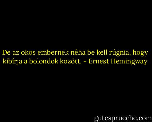 De az okos embernek néha be kell rúgnia, hogy kibírja a bolondok között. - Ernest Hemingway