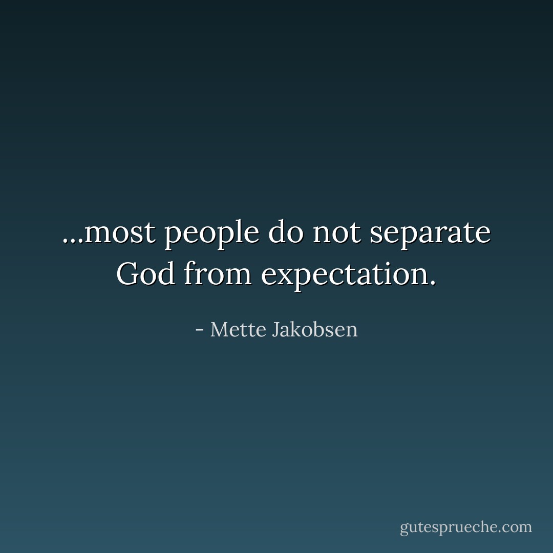...most people do not separate God from expectation. - Mette Jakobsen
