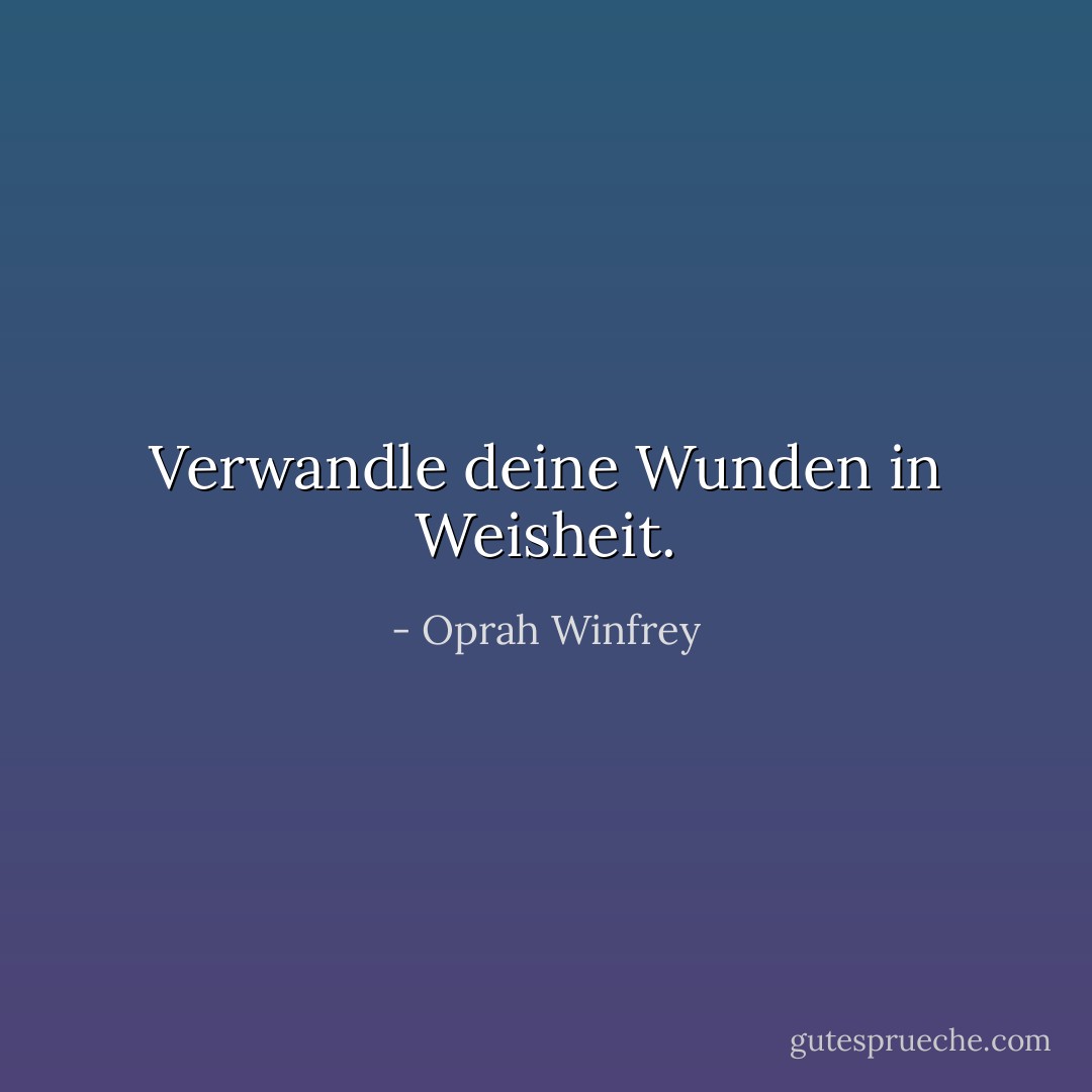 Verwandle deine Wunden in Weisheit. - Oprah Winfrey<