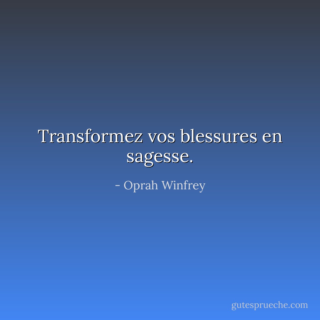 Transformez vos blessures en sagesse. - Oprah Winfrey
