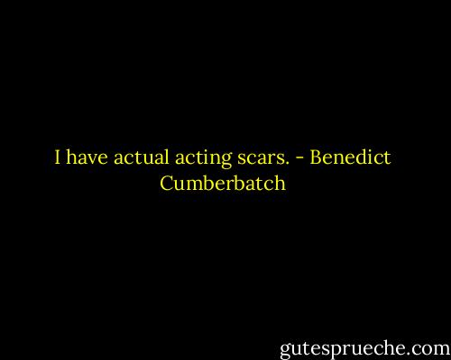 I have actual acting scars. - Benedict Cumberbatch