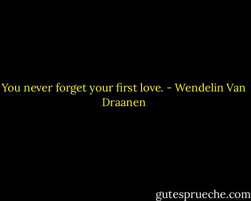 You never forget your first love. - Wendelin Van Draanen