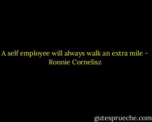 A self employee will always walk an extra mile - Ronnie Cornelisz