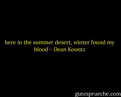 here in the summer desert, winter found my blood - Dean Koontz