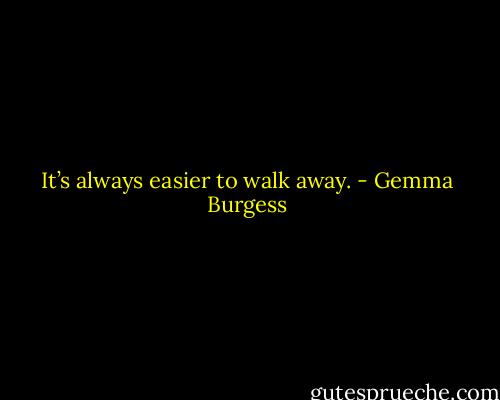 It’s always easier to walk away. - Gemma Burgess