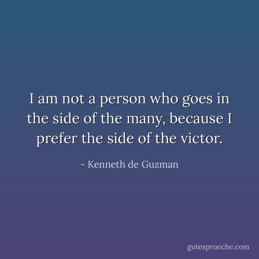 I am not a person who goes in the side of the many, because I prefer the side of the victor. - Kenneth de Guzman