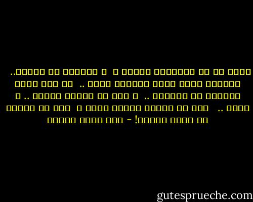 هَـل لك أن تُكفكفي دموعك ؟ <br />و انظـري في عينيّ.. <br /><br />الرجـل الذي يذهب ٱتركيه يذهب .. <br />لا شيء يمنع رجُلاً عن الغياب .. <br />و دون أن يحتاج عذراً .. س يرحل .. <br /><br />لكن إن تركته بعدها يعود ، <br />يحق لي حينها أن أهشم رأسكِ! - رؤى قاسم عطاري