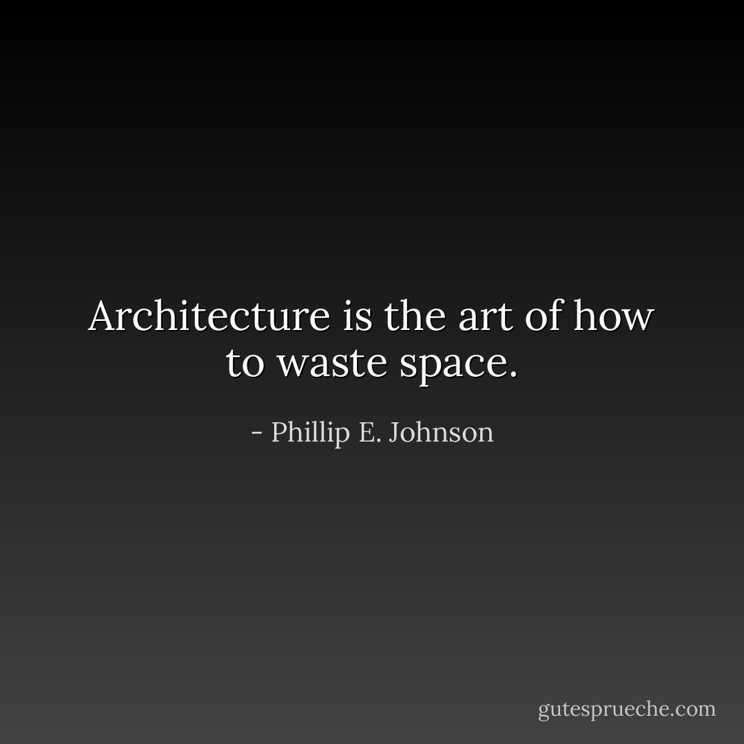 Architecture is the art of how to waste space. - Phillip E. Johnson