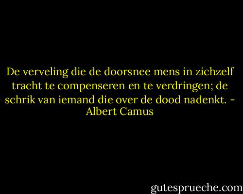 De verveling die de doorsnee mens in zichzelf tracht te compenseren en te verdringen; de schrik van iemand die over de dood nadenkt. - Albert Camus