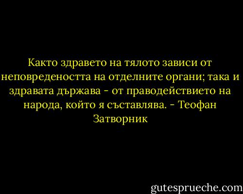 Както здравето на тялото зависи от неповредеността на отделните органи; така и здравата държава - от праводействието на народа, който я съставлява. - Теофан Затворник