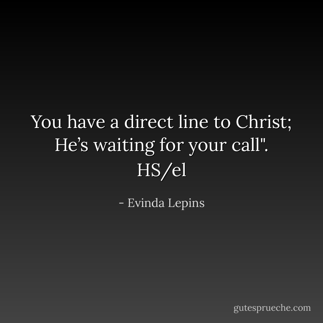 You have a direct line to Christ; He’s waiting for your call". HS/el - Evinda Lepins