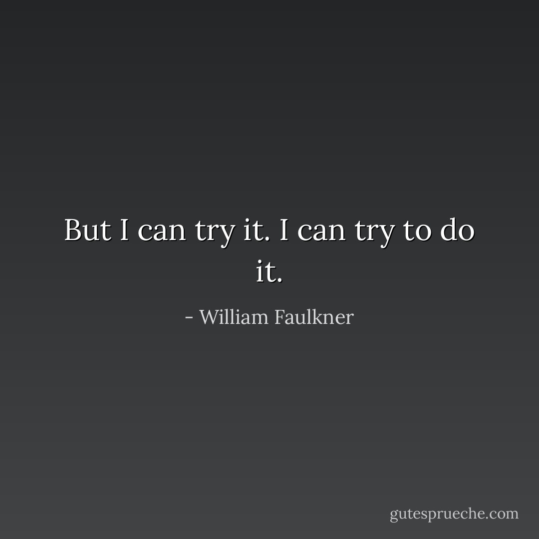 But I can try it. I can try to do it. - William Faulkner