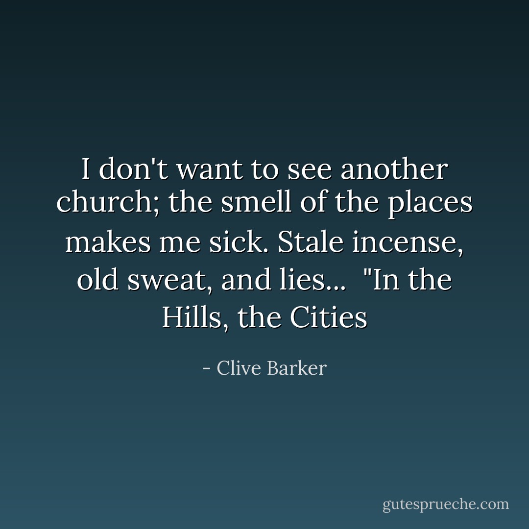 I don't want to see another church; the smell of the places makes me sick. Stale incense, old sweat, and lies...<br /><br />"In the Hills, the Cities - Clive Barker