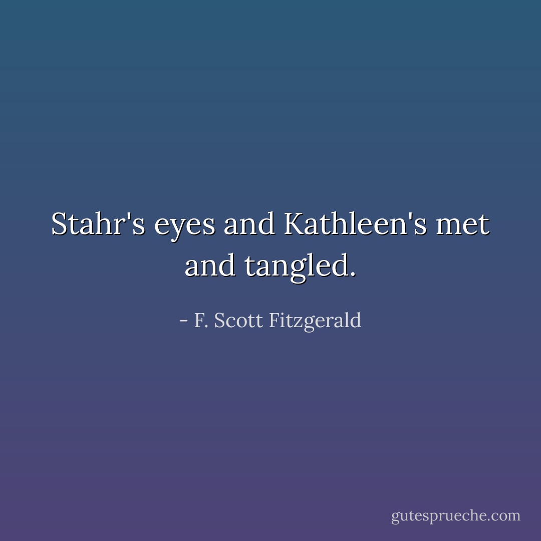 Stahr's eyes and Kathleen's met and tangled. - F. Scott Fitzgerald