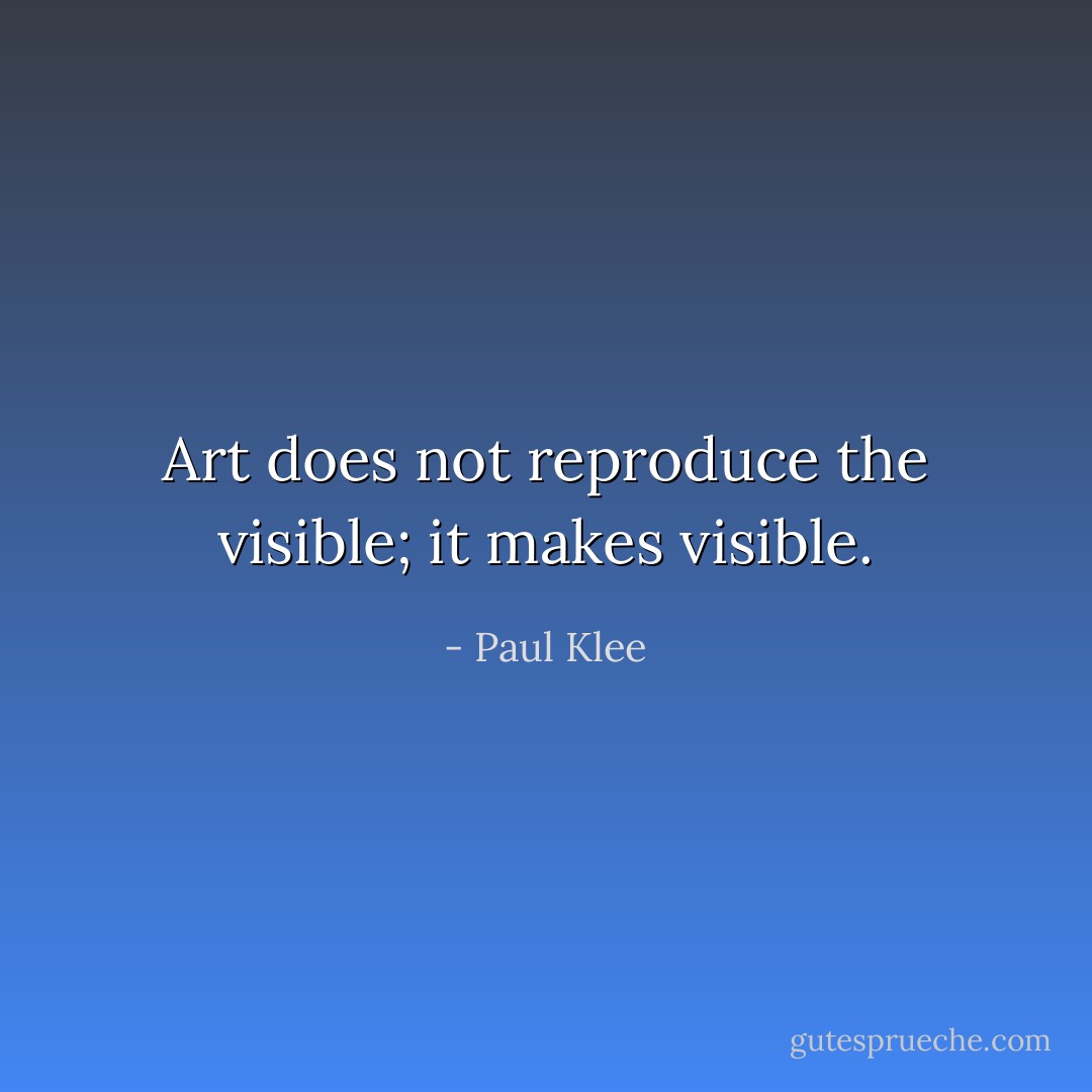 Art does not reproduce the visible; it makes visible. - Paul Klee