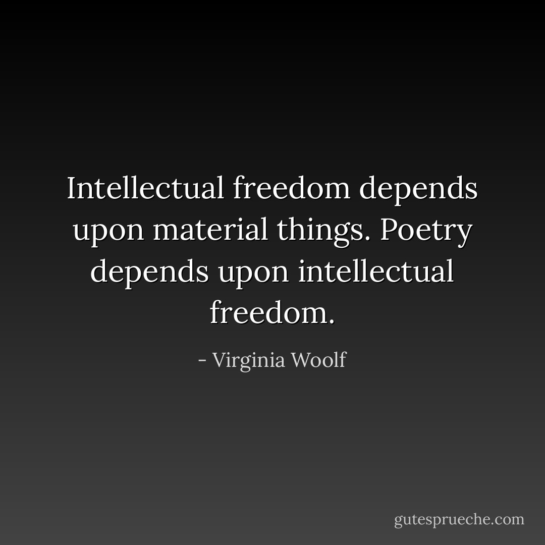 Intellectual freedom depends upon material things. Poetry depends upon intellectual freedom. - Virginia Woolf