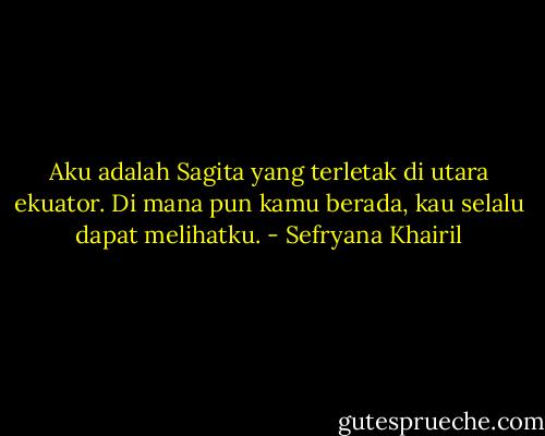 Aku adalah Sagita yang terletak di utara ekuator. Di mana pun kamu berada, kau selalu dapat melihatku. - Sefryana Khairil