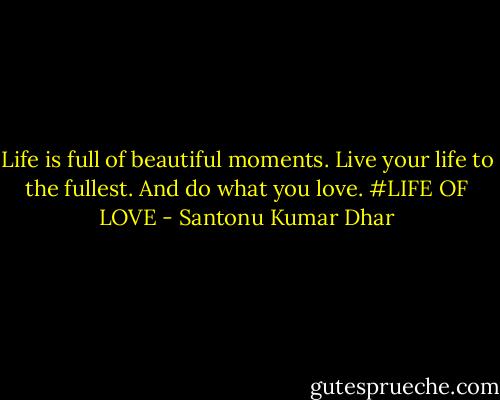 Life is full of beautiful moments. Live your life to the fullest. And do what you<br />love. #LIFE OF LOVE - Santonu Kumar Dhar