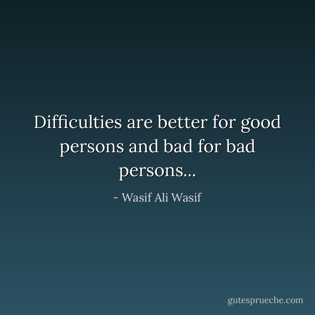 Difficulties are better for good persons and bad for bad persons... - Wasif Ali Wasif
