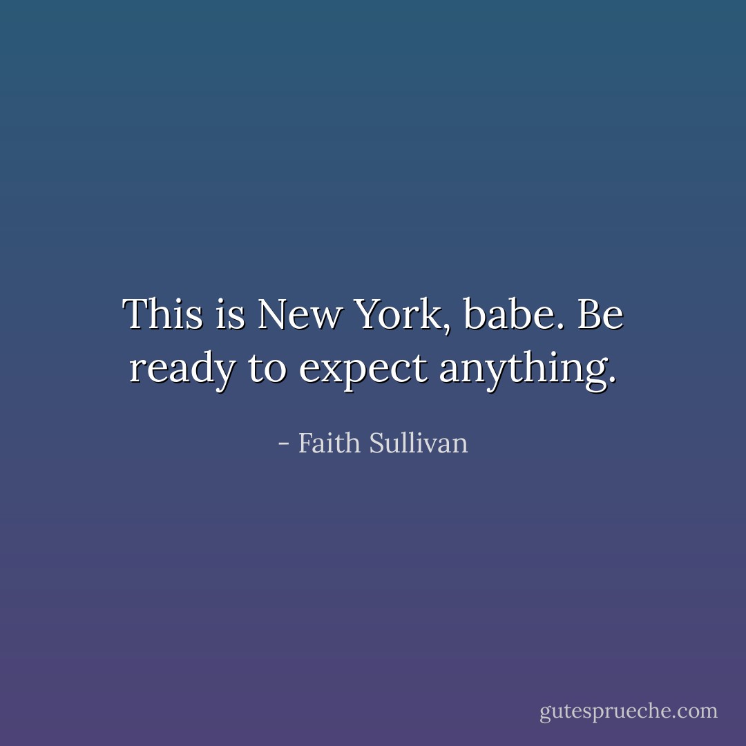 This is New York, babe. Be ready to expect anything. - Faith Sullivan