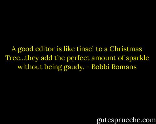 A good editor is like tinsel to a Christmas Tree...they add the perfect amount of sparkle without being gaudy. - Bobbi Romans