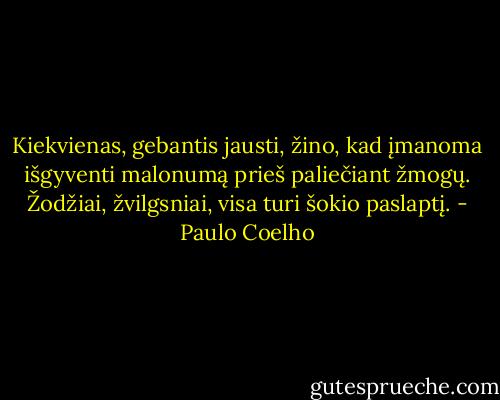 Kiekvienas, gebantis jausti, žino, kad įmanoma išgyventi malonumą prieš paliečiant žmogų. Žodžiai, žvilgsniai, visa turi šokio paslaptį. - Paulo Coelho