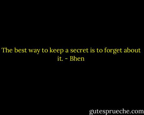 The best way to keep a secret is to forget about it. - Bhen