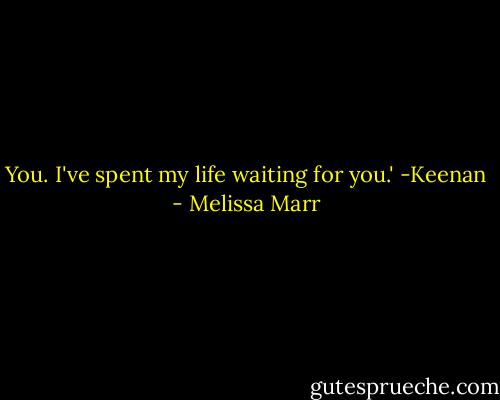You. I've spent my life waiting for you.' -Keenan - Melissa Marr