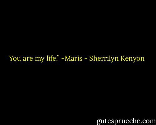 You are my life.”<br />-Maris - Sherrilyn Kenyon