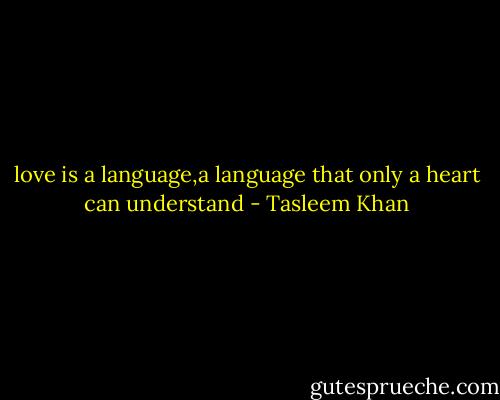 love is a language,a language that only a heart can understand - Tasleem Khan