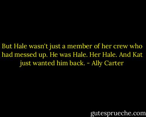 But Hale wasn't just a member of her crew who had messed up. He was Hale. Her Hale. And Kat just wanted him back. - Ally Carter