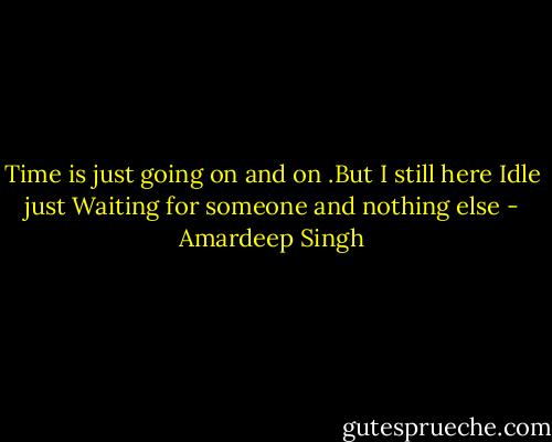 Time is just going on and on .But I still here Idle just Waiting for someone and nothing else - Amardeep Singh