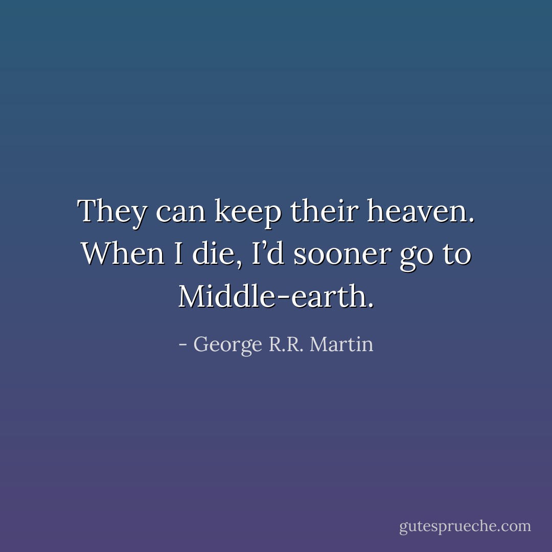 They can keep their heaven. When I die, I’d sooner go to Middle-earth. - George R.R. Martin