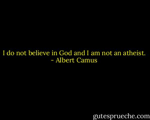 I do not believe in God and I am not an atheist. - Albert Camus