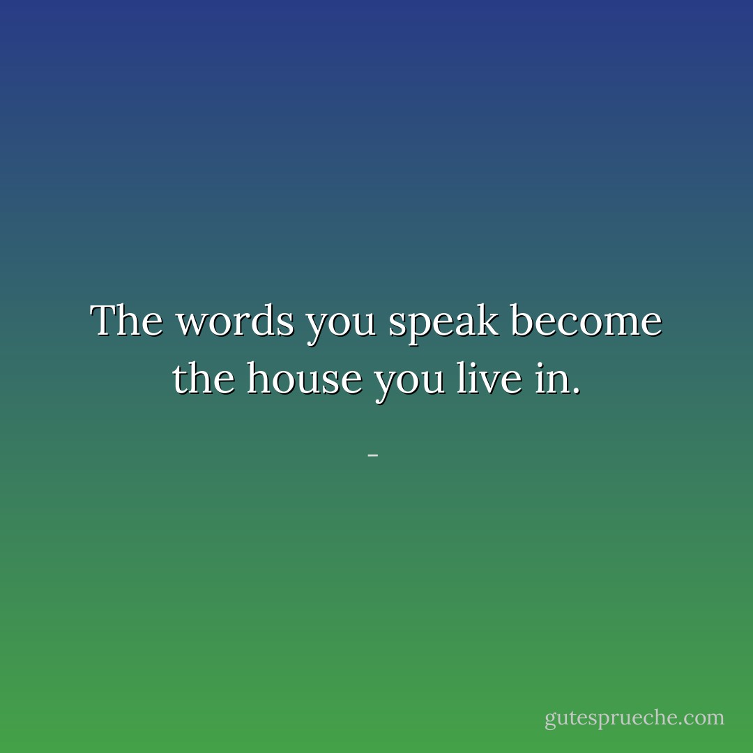 The words you speak become the house you live in. - 