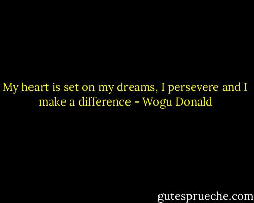 My heart is set on my dreams, I persevere and I make a difference - Wogu Donald