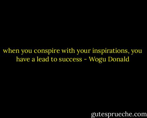 when you conspire with your inspirations, you have a lead to success - Wogu Donald