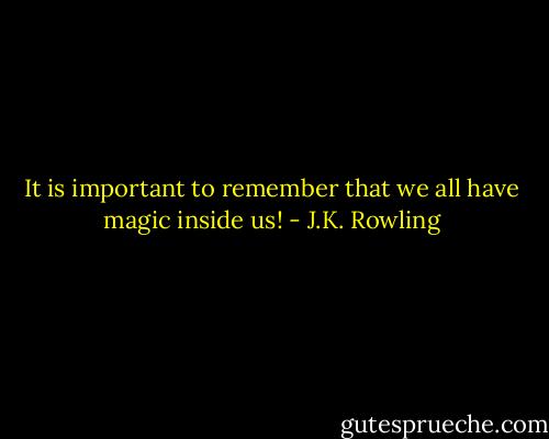 It is important to remember that we all have magic inside us! - J.K. Rowling