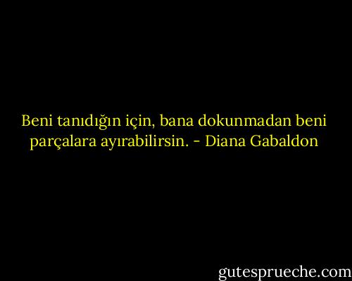 Beni tanıdığın için, bana dokunmadan beni parçalara ayırabilirsin. - Diana Gabaldon
