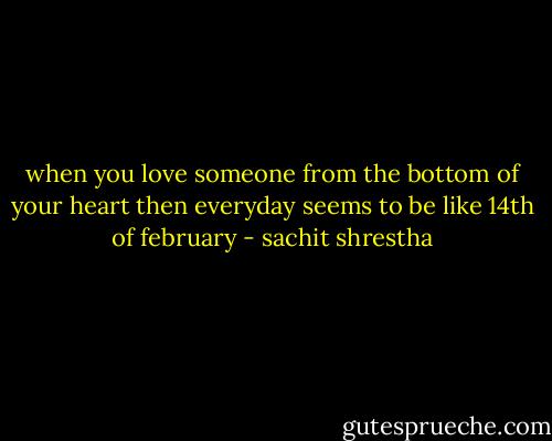 when you love someone from the bottom of your heart then everyday seems to be like 14th of february - sachit shrestha