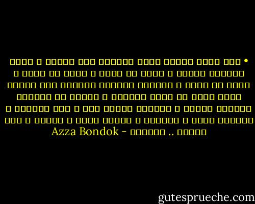 • أنت تبذل قصاري جهدك لتحقيق هذا الأمر ، تتعب كثيراً لأجله ، تلهث من أجله ، تزفر من أجله ، تغرق من أجله ، تخبرني بمنتهي القسوة ألا أتدخل لأنك تعرف ما تفعل بالضبط ، ولكني لا أستطيع الوقوف ساكنة ، فأتحرك رغماً عنك ، دون إرادتك ، فتزداد قسوة و تعتناً ، يزداد تعبك و لهاثك و تصل القاع .. وحيداً - Azza Bondok