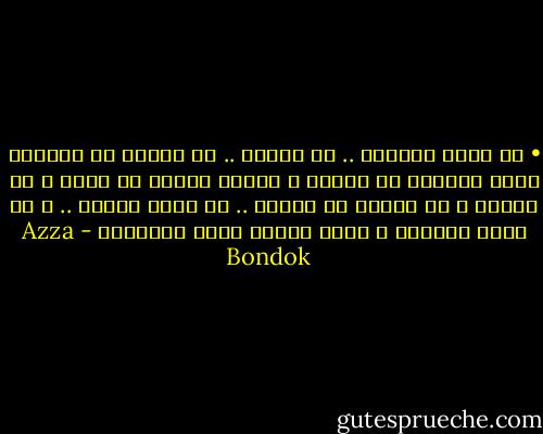 • قد تكذب المرأة .. قد تغالي .. قد تبالغ في الصفات التي ترغبها في رجلها و لكنها أبداً لا تكذب و لا تغالي و لا تبالغ في صفتين .. أن يكون رجلاً .. و أن يكون حنوناً ، وحده الرجل يملك الصفتان - Azza Bondok