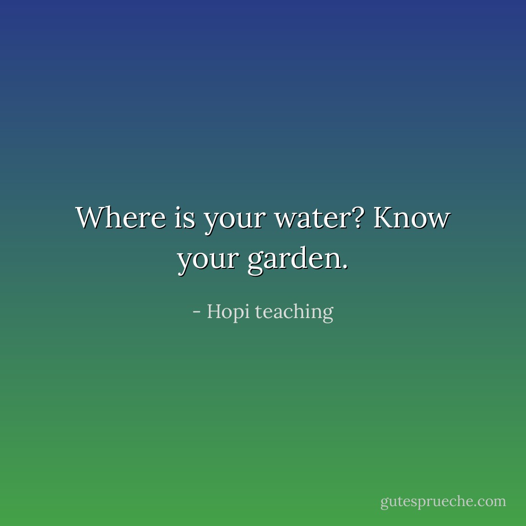 Where is your water? Know your garden. - Hopi teaching