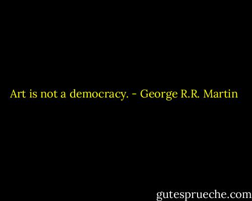 Art is not a democracy. - George R.R. Martin