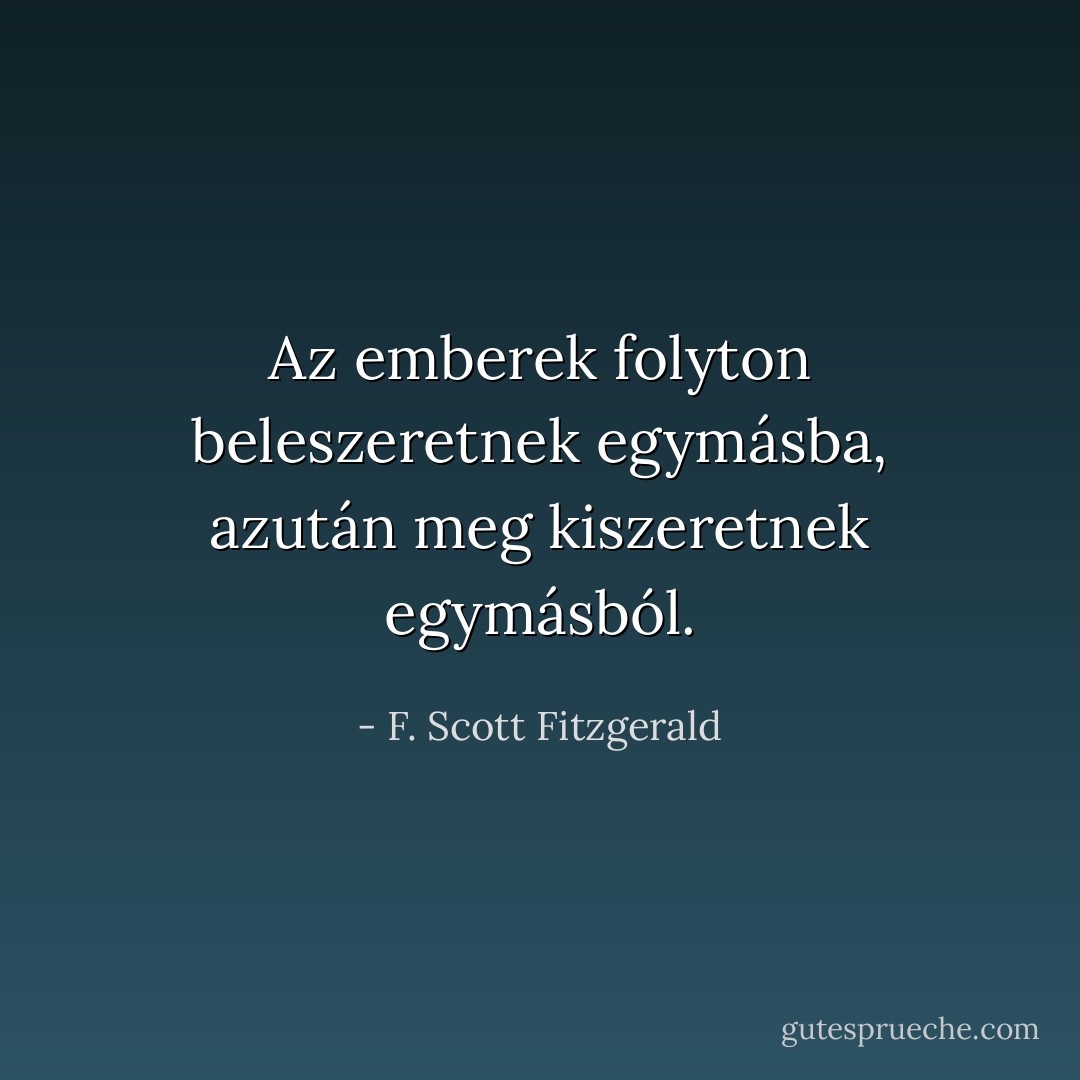 Az emberek folyton beleszeretnek egymásba, azután meg kiszeretnek egymásból. - F. Scott Fitzgerald