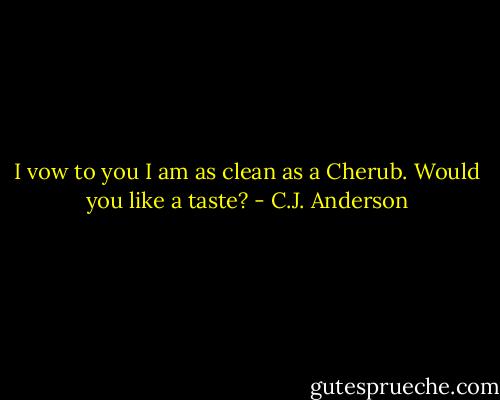 I vow to you I am as clean as a Cherub. Would you like a taste? - C.J. Anderson