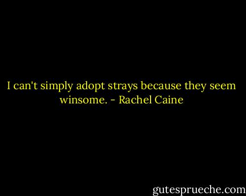 I can't simply adopt strays because they seem winsome. - Rachel Caine